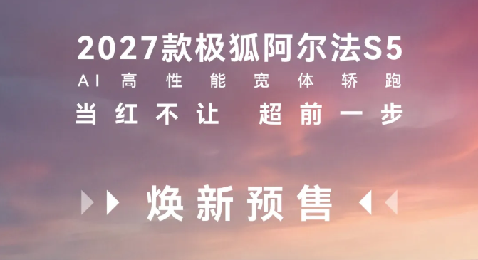 BAIC上新丨2027款北汽极狐阿尔法S5正式开启预售，当红不让，超前一步！