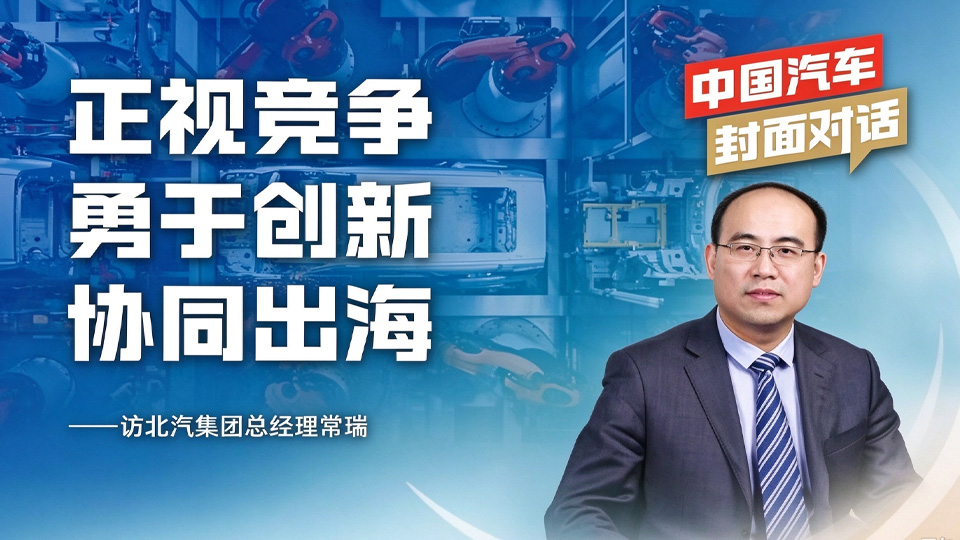 正视竞争、勇于创新、协同出海——访北汽集团总经理常瑞 | 中国汽车封面对话